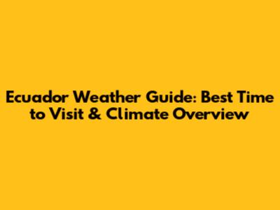 Ecuador Weather Guide: Best Time to Visit & Climate Overview