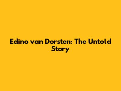 Edino van Dorsten: The Untold Story