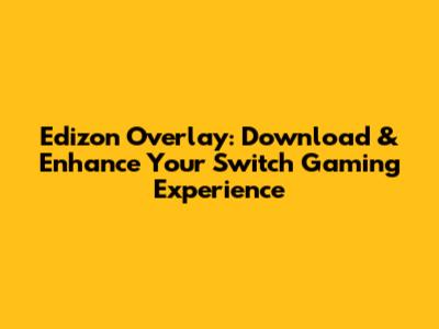 Edizon Overlay: Download & Enhance Your Switch Gaming Experience