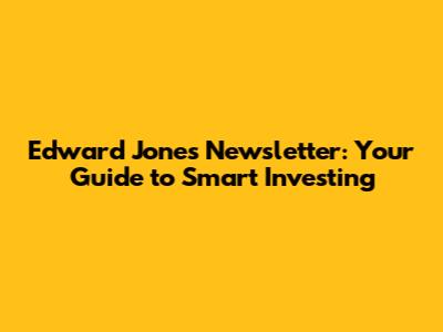 Edward Jones Newsletter: Your Guide to Smart Investing