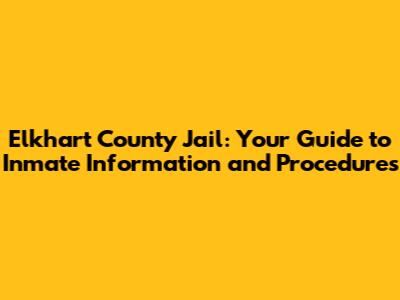 Elkhart County Jail: Your Guide to Inmate Information and Procedures