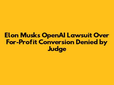 Elon Musk's OpenAI Lawsuit Over For-Profit Conversion Denied by Judge
