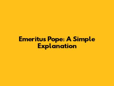 Emeritus Pope: A Simple Explanation