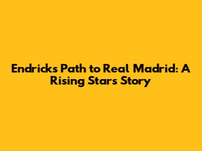 Endrick's Path to Real Madrid: A Rising Star's Story