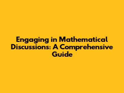 Engaging in Mathematical Discussions: A Comprehensive Guide