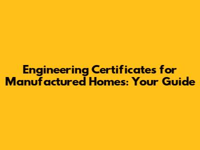 Engineering Certificates for Manufactured Homes: Your Guide