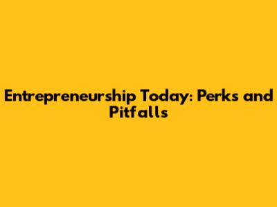 Entrepreneurship Today: Perks and Pitfalls