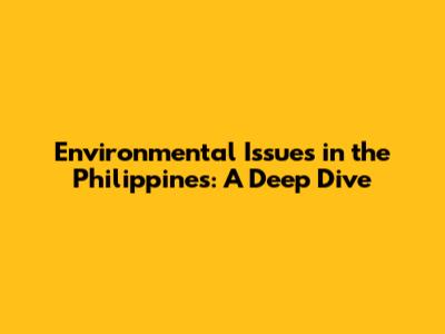 Environmental Issues in the Philippines: A Deep Dive
