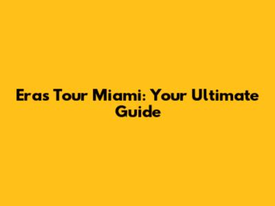 Eras Tour Miami: Your Ultimate Guide
