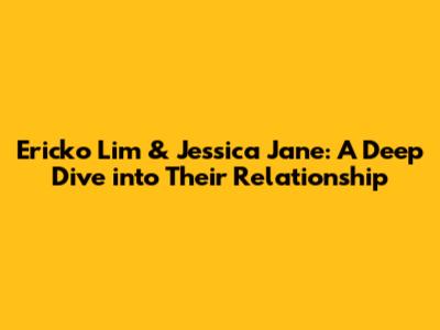 Ericko Lim & Jessica Jane: A Deep Dive into Their Relationship