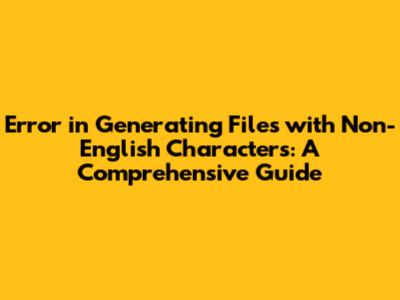 Error in Generating Files with Non-English Characters: A Comprehensive Guide