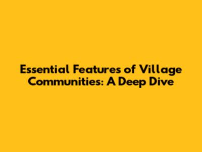 Essential Features of Village Communities: A Deep Dive
