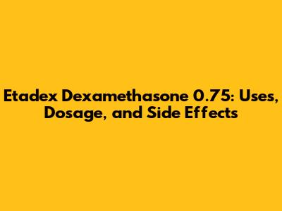 Etadex Dexamethasone 0.75: Uses, Dosage, and Side Effects