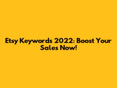 Etsy Keywords 2022: Boost Your Sales Now!