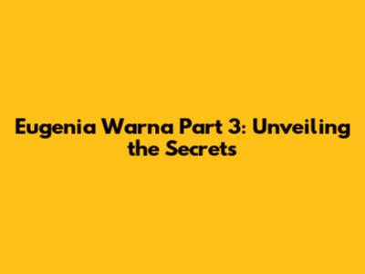 Eugenia Warna Part 3: Unveiling the Secrets