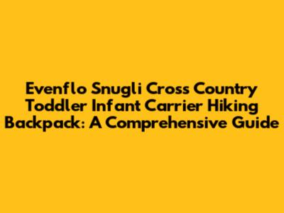 Evenflo Snugli Cross Country Toddler Infant Carrier Hiking Backpack: A Comprehensive Guide