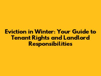 Eviction in Winter: Your Guide to Tenant Rights and Landlord Responsibilities