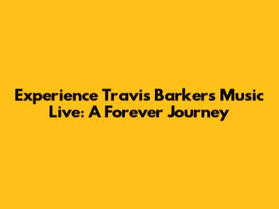 Experience Travis Barker's Music Live: A Forever Journey