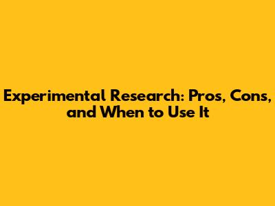 Experimental Research: Pros, Cons, and When to Use It