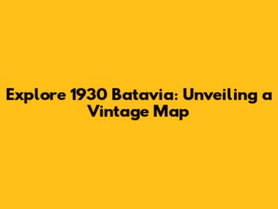 Explore 1930 Batavia: Unveiling a Vintage Map