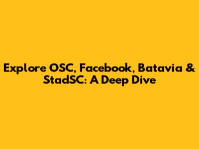 Explore OSC, Facebook, Batavia & StadSC: A Deep Dive