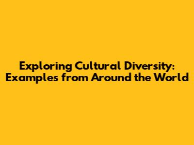 Exploring Cultural Diversity: Examples from Around the World