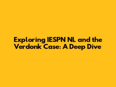 Exploring IESPN NL and the Verdonk Case: A Deep Dive