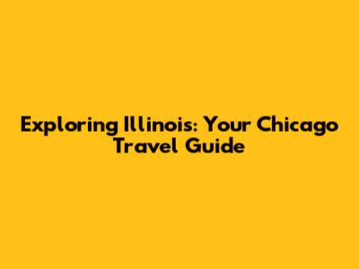 Exploring Illinois: Your Chicago Travel Guide
