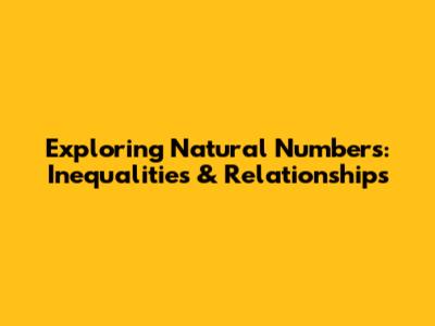 Exploring Natural Numbers: Inequalities & Relationships