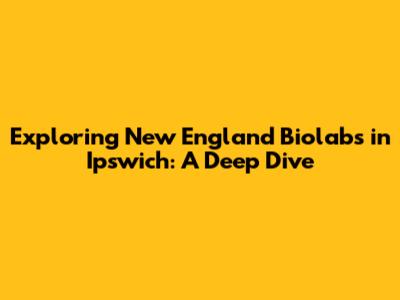 Exploring New England Biolabs in Ipswich: A Deep Dive