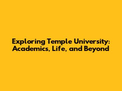 Exploring Temple University: Academics, Life, and Beyond