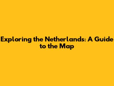 Exploring the Netherlands: A Guide to the Map