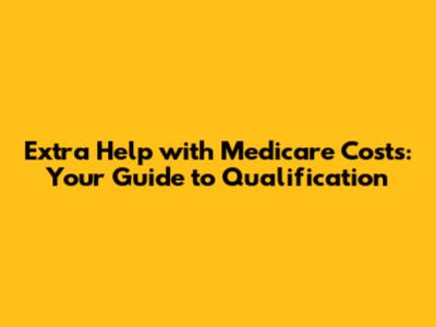 Extra Help with Medicare Costs: Your Guide to Qualification