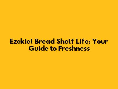 Ezekiel Bread Shelf Life: Your Guide to Freshness