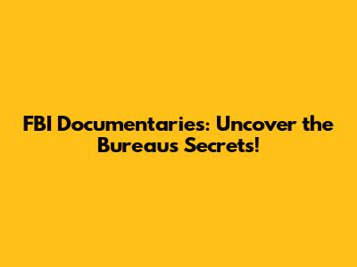 FBI Documentaries: Uncover the Bureau's Secrets!