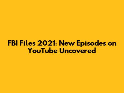 FBI Files 2021: New Episodes on YouTube Uncovered