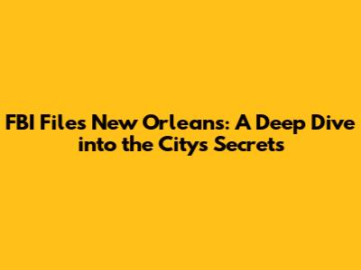 FBI Files New Orleans: A Deep Dive into the City's Secrets
