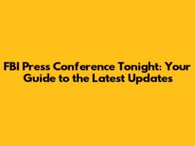 FBI Press Conference Tonight: Your Guide to the Latest Updates