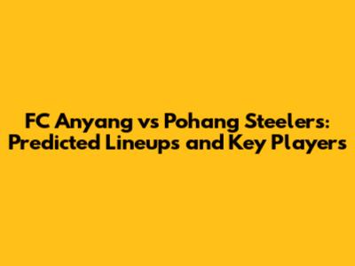 FC Anyang vs Pohang Steelers: Predicted Lineups and Key Players