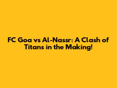 FC Goa vs Al-Nassr: A Clash of Titans in the Making!
