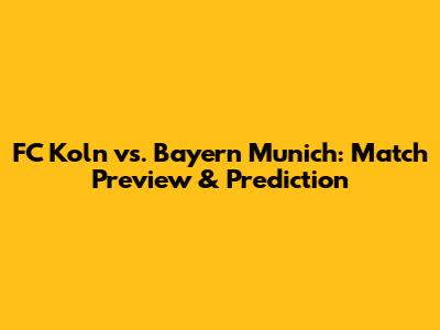 FC Koln vs. Bayern Munich: Match Preview & Prediction