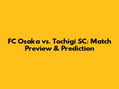 FC Osaka vs. Tochigi SC: Match Preview & Prediction