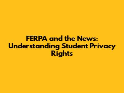 FERPA and the News: Understanding Student Privacy Rights
