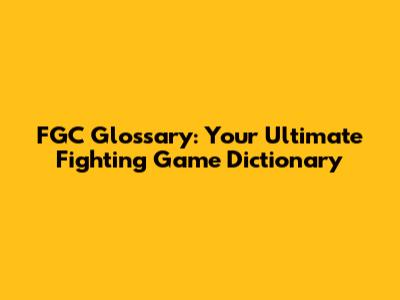 FGC Glossary: Your Ultimate Fighting Game Dictionary