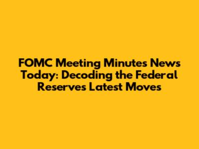 FOMC Meeting Minutes News Today: Decoding the Federal Reserve's Latest Moves