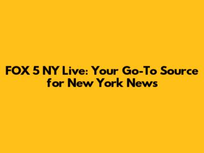FOX 5 NY Live: Your Go-To Source for New York News