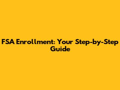 FSA Enrollment: Your Step-by-Step Guide