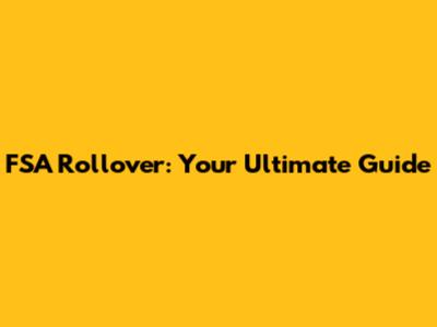 FSA Rollover: Your Ultimate Guide