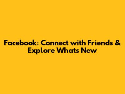 Facebook: Connect with Friends & Explore What's New
