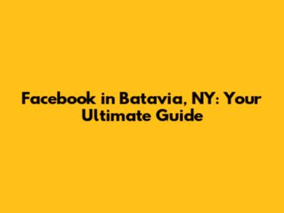 Facebook in Batavia, NY: Your Ultimate Guide